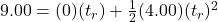 9.00 = (0)(t_{r}) + \frac{1}{2}(4.00)(t_{r})^{2}