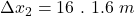 \Delta x_{2}=16\ . \ 1.6\ m