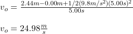v_o=\frac{2.44m-0.00m+1/2(9.8m/s^2)(5.00s)^2}{5.00s}\\\\v_o=24.98\frac{m}{s}