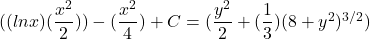 ((lnx)(\dfrac{x^2}{2}))-(\dfrac{x^2}{4}) +C= (\dfrac{y^2}{2 }+(\dfrac{1}{3})(8+y^2)^{3/2})