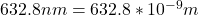 632.8 nm = 632.8 * 10^{-9} m