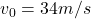 v_0= 34m/s