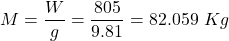 M = \dfrac{W}{g}= \dfrac{805}{9.81} = 82.059\ Kg