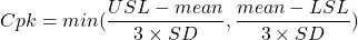 Cpk=min(\dfrac{USL-mean}{3\times SD}, \dfrac{mean-LSL}{3\times SD})