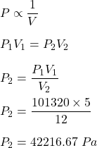 P\propto \dfrac{1}{V}\\\\P_1V_1=P_2V_2\\\\P_2=\dfrac{P_1V_1}{V_2}\\\\P_2=\dfrac{101320 \times 5}{12}\\\\P_2=42216.67\ Pa
