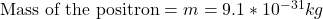\text{Mass of the positron} =m=9.1*10^{-31} kg