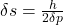 \delta s = \frac{h}{2 \p \delta p }