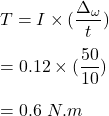 T = I \times (\dfrac{\Delta_{\omega}}{t}) \\ \\ = 0.12 \times (\dfrac{50}{10})  \\ \\ =0.6 \ N.m