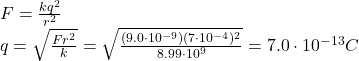 F=\frac{kq^2}{r^2}\\q=\sqrt{\frac{Fr^2}{k}}=\sqrt{\frac{(9.0\cdot 10^{-9})(7\cdot 10^{-4})^2}{8.99\cdot 10^9}}=7.0\cdot 10^{-13}C