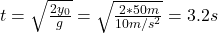  t = \sqrt{\frac{2y_{0}}{g}} = \sqrt{\frac{2*50 m}{10 m/s^{2}}} = 3.2 s 