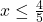 x\leq \frac{4}{5}