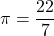 \pi=\dfrac{22}{7}