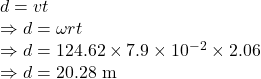 d=vt\\\Rightarrow d=\omega rt\\\Rightarrow d=124.62\times 7.9\times 10^{-2}\times 2.06\\\Rightarrow d=20.28\ \text{m}