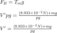 F_B=T_mg\\\\V'pg=\frac{(8.933\times10^{-2}N)+mg}{pg} \\\\V'=\frac{(8.933\times10^{-2}N)+mg}{pg}