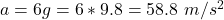 Rendered by QuickLaTeX.com a = 6 g = 6 * 9.8 = 58.8 \ m/s^2
