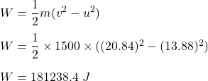 W=\dfrac{1}{2}m(v^2-u^2)\\\\W=\dfrac{1}{2}\times 1500\times ((20.84)^2-(13.88)^2)\\\\W=181238.4\ J