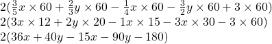 2(\frac{3}{5}x\times60+\frac{2}{3}y\times60-\frac{1}{4}x\times60-\frac{3}{2}y\times60 +3\times60)\\2(3x\times12+2y\times20-1x\times15-3x\times30-3\times60)\\2(36x+40y-15x-90y-180)