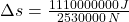 \Delta s = \frac{1110000000\,J}{2530000\,N}