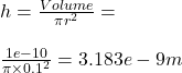 h = \frac{Volume}{\pi r^2} = \\\\\frac{1e-10}{\pi \times 0.1^2} = 3.183e-9m