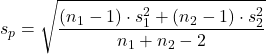s_p =\sqrt{\dfrac{\left ( n_{1}-1 \right )\cdot s_{1}^{2} +\left ( n_{2}-1 \right )\cdot s_{2}^{2}}{n_{1}+n_{2}-2}}