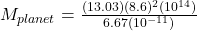 M_{planet} = \frac{(13.03)(8.6)^{2}(10^{14} )  }{6.67 (10^{-11} )}