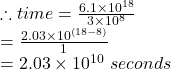 \therefore time = \frac{6.1 \times 10^{18}}{3 \times 10^8}\\= \frac{2.03 \times 10^{(18-8)}}{1} \\= 2.03 \times 10^{10}}\ seconds