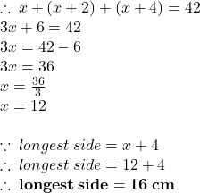  \therefore \: x + (x + 2) + (x + 4) = 42 \\ 3x + 6 = 42 \\ 3x = 42 - 6 \\ 3x = 36 \\ x =  \frac{36}{3}  \\ x = 12 \\  \\  \because \: longest \: side = x + 4 \\  \therefore \:  longest \: side = 12 + 4 \\  \red{ \bold{ \therefore \:  longest \: side = 16 \: cm}} \\ 