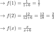 \to f(1)=\frac{1}{1+6}= \frac{1}{7} \\\\ \to f(2)=\frac{12}{12+6}= \frac{12}{18}=\frac{2}{3} \\\\ \to f(x)=\frac{x}{x+6}\\\\
