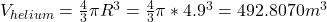 V_{helium} =\frac{4}{3} \pi R^{3} =\frac{4}{3} \pi *4.9^{3} =492.8070m^{3}