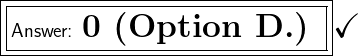 \boxed{\boxed{\large\textsf{Answer: \huge \bf 0 (Option D.) }}}\huge\checkmark