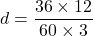 d=\dfrac{36\times12}{60\times3}