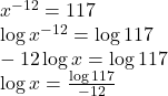 x^{-12} =117\\ \log x^{-12} =\log 117\\ -12\log x=\log 117\\\log x =\frac{\log 117}{-12}