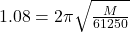 1.08=2\pi \sqrt{\frac{M}{61250} }