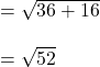 = \sqrt{ 36 + 16 } \\\\= \sqrt{52}