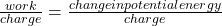 \frac{work}{charge}  = \frac{change in potential energy}{charge}