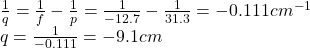 \frac{1}{q}=\frac{1}{f}-\frac{1}{p}=\frac{1}{-12.7}-\frac{1}{31.3}=-0.111 cm^{-1}\\q=\frac{1}{-0.111}=-9.1 cm