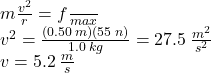 m \frac{ {v}^{2} }{r}  = f\frac{}{max}  \\  {v}^{2}  =  \frac{(0.50 \: m)(55 \: n)}{1.0 \: kg}  = 27.5 \:  \frac{ {m}^{2} }{ {s}^{2} } \\ v = 5.2 \:  \frac{m}{s} 