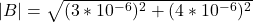 |B| = \sqrt{(3*10^{-6})^2+(4*10^{-6})^2}