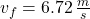 v_f=6.72\,\frac{m}{s}