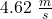 4.62\,\,\frac{m}{s}