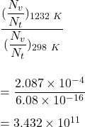 \dfrac{(\dfrac{N_v}{N_t})_{1232\ K}}{(\dfrac{N_v}{N_t})_{298\ K}}\\\\\\=\dfrac{2.087\times 10^{-4}}{6.08 \times 10^{-16}}\\\\=3.432\times 10^{11}