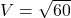  V = \sqrt {60} 