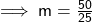\sf \implies m =  \frac{50}{25} 