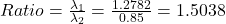 Ratio=\frac{\lambda _{1}}{\lambda _{2} } =\frac{1.2782}{0.85} =1.5038