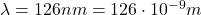 \lambda=126 nm=126\cdot 10^{-9}m