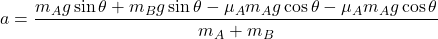 a=\dfrac{m_{A}g\sin\theta+m_{B}g\sin\theta-\mu_{A}m_{A}g\cos\theta-\mu_{A}m_{A}g\cos\theta}{m_{A}+m_{B}}