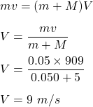 mv=(m+M)V\\\\V=\dfrac{mv}{m+M}\\\\V=\dfrac{0.05\times 909}{0.050+5}\\\\V=9\ m/s