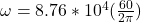 \omega = 8.76*10^4(\frac{60}{2 \pi})