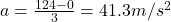 a=\frac{124-0}{3}=41.3 m/s^2