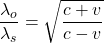 \dfrac{\lambda_o}{\lambda_s}=\sqrt{\dfrac{c+v}{c-v}}